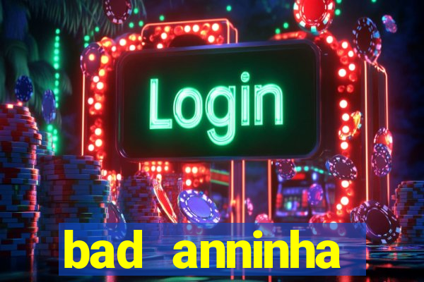 bad anninha conteudo gratis